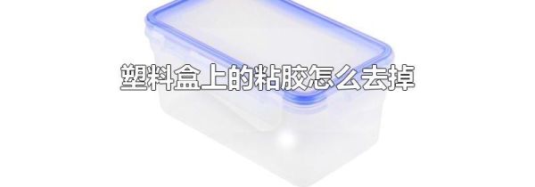 塑料盒上的粘胶怎么去掉