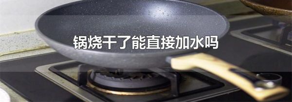 锅烧干了能直接加水吗