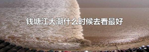 钱塘江大潮什么时候去看最好