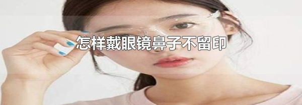 怎样戴眼镜鼻子不留印