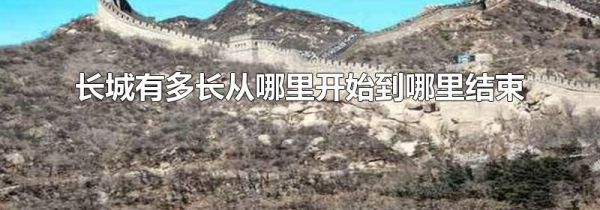 长城有多长从哪里开始到哪里结束
