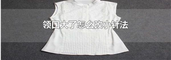 领口大了怎么改小针法