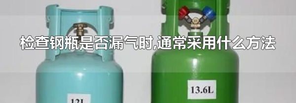 检查钢瓶是否漏气时,通常采用什么方法