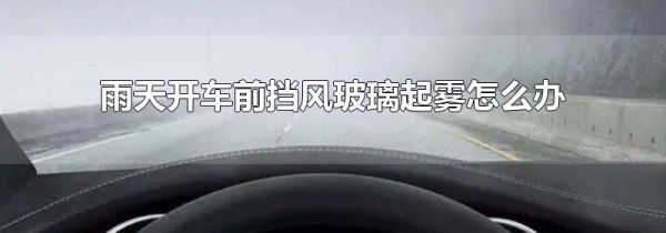 雨天开车前挡风玻璃起雾怎么办