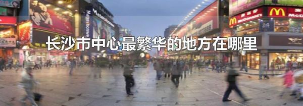 长沙市中心最繁华的地方在哪里