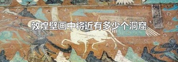 敦煌壁画中将近有多少个洞窟