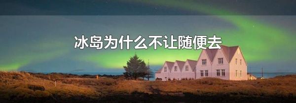 冰岛为什么不让随便去