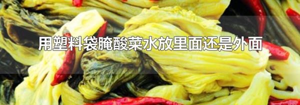 用塑料袋腌酸菜水放里面还是外面