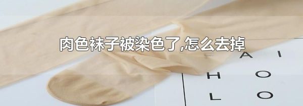 肉色袜子被染色了,怎么去掉