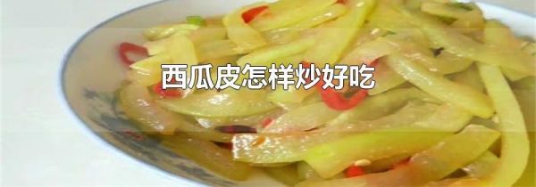 西瓜皮怎样炒好吃