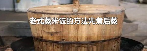 老式蒸米饭的方法先煮后蒸
