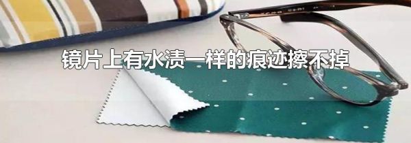 镜片上有水渍一样的痕迹擦不掉