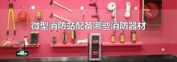 微型消防站配备哪些消防器材