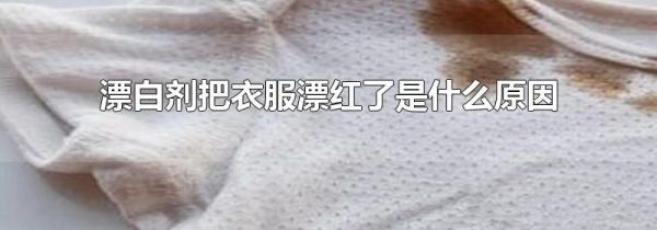 漂白剂把衣服漂红了是什么原因