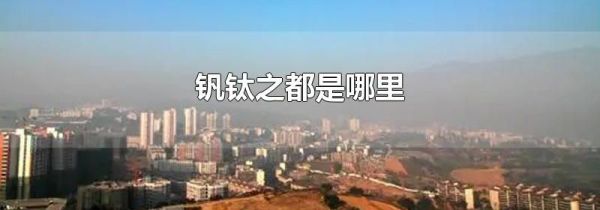 钒钛之都是哪里