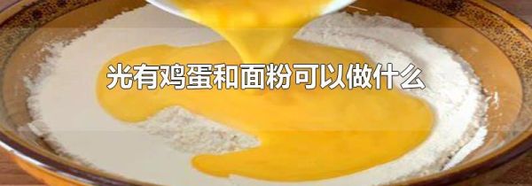 光有鸡蛋和面粉可以做什么