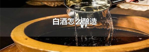 白酒怎么酿造