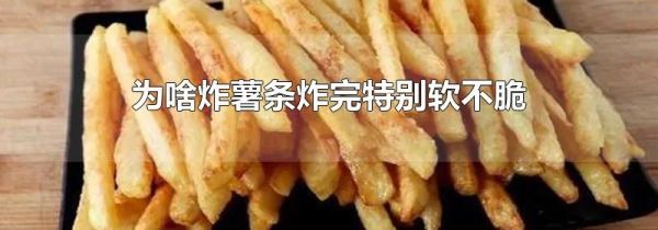 为啥炸薯条炸完特别软不脆