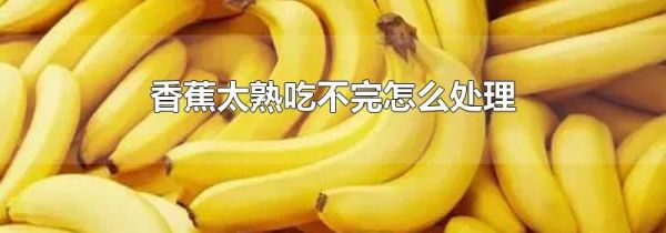 香蕉太熟吃不完怎么处理