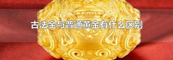 古法金与普通黄金有什么区别
