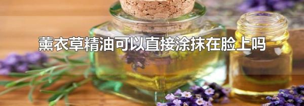 薰衣草精油可以直接涂抹在脸上吗
