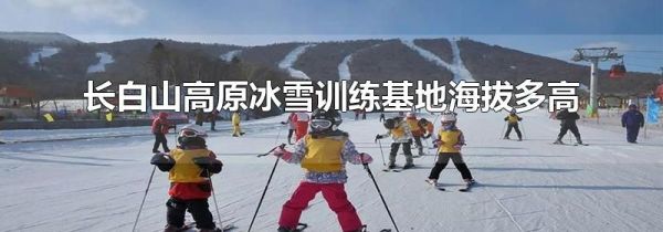 长白山高原冰雪训练基地海拔多高