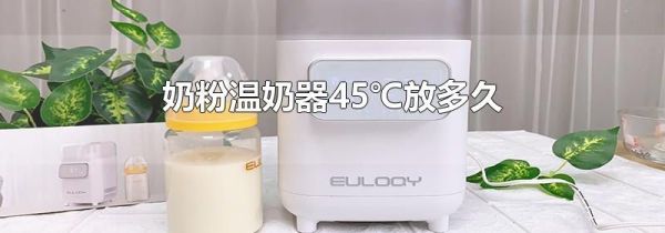 奶粉温奶器45℃放多久