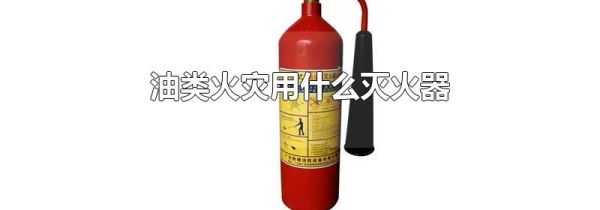 油类火灾用什么灭火器