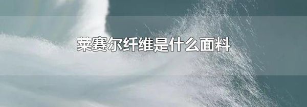 莱赛尔纤维是什么面料