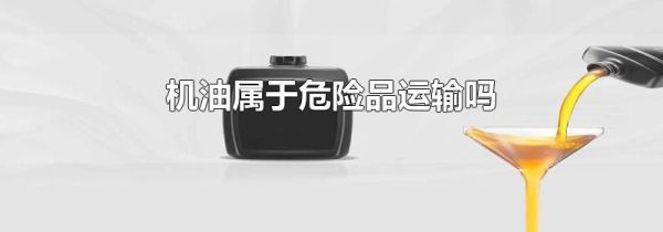 机油属于危险品运输吗