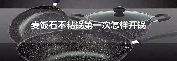 麦饭石不粘锅第一次怎样开锅