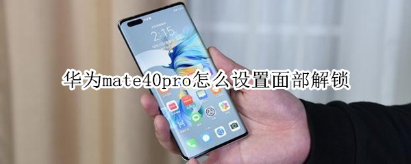华为mate40pro怎么设置面部解锁