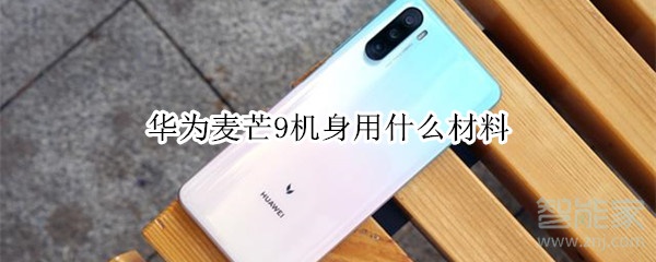 华为麦芒9机身用什么材料