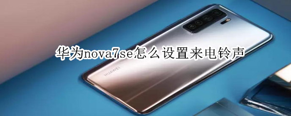 华为nova7se怎么设置来电铃声