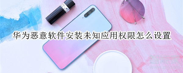 华为恶意软件安装未知应用权限怎么设置