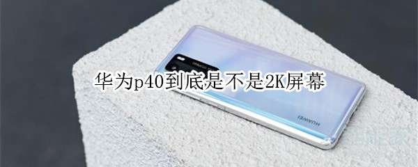 华为p40到底是不是2K屏幕