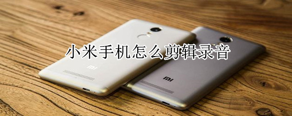 小米手机怎么剪辑录音