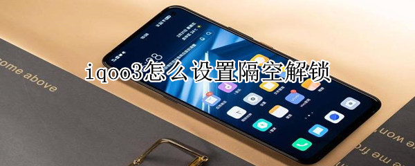 iqoo3怎么设置隔空解锁
