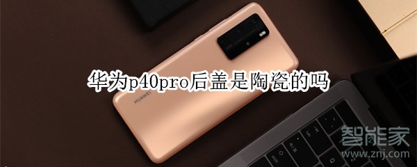 华为p40pro后盖是陶瓷的吗