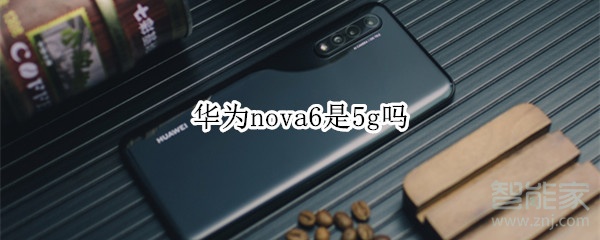华为nova6是5g吗