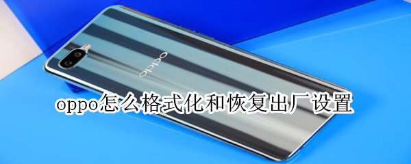oppo怎么格式化和恢复出厂设置