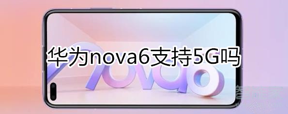 华为nova6支持5G吗