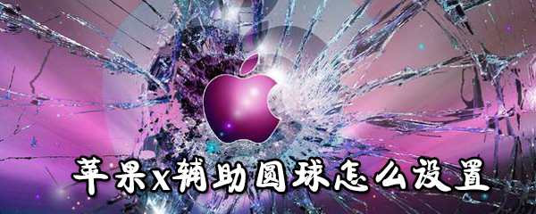 苹果x辅助圆球如何设置_苹果x辅助圆球设置步骤详解