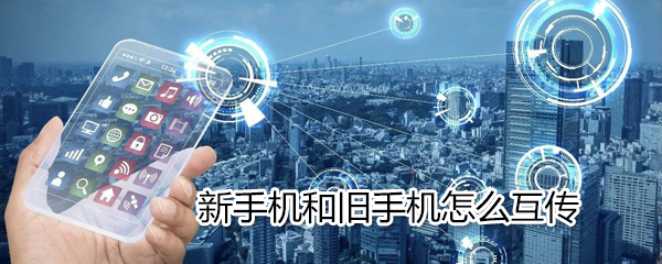 新手机和旧手机如何互传？新手机和旧手机互传步骤一览