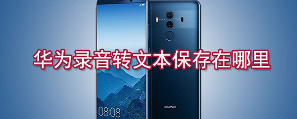 华为录音怎么转文本保存？华为录音转文本保存方法介绍