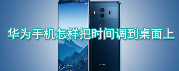 华为手机怎样把时间调到桌面上_手机桌面时间设置教程