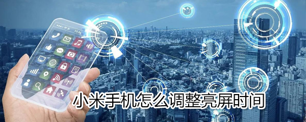 小米手机如何调整亮屏时间_小米手机调整亮屏时间方法分享