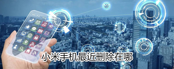 小米手机最近删除什么位置?小米手机最近删除位置分享