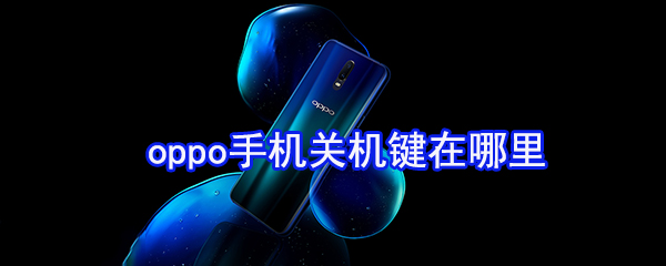 oppo手机关机键在哪里_oppo手机关机键位置分享