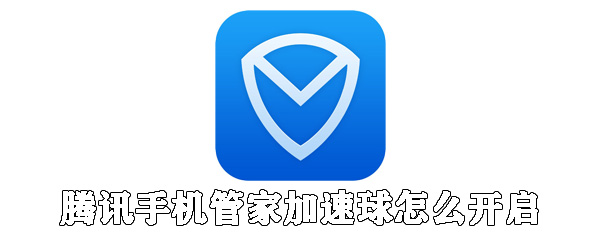 腾讯手机管家加速球怎么开启_腾讯手机管家打开加速球方法发分享